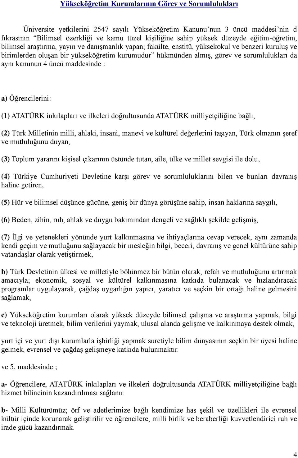 sorumlulukları da aynı kanunun 4 üncü maddesinde : a) Öğrencilerini: (1) ATATÜRK inkılapları ve ilkeleri doğrultusunda ATATÜRK milliyetçiliğine bağlı, (2) Türk Milletinin milli, ahlaki, insani,