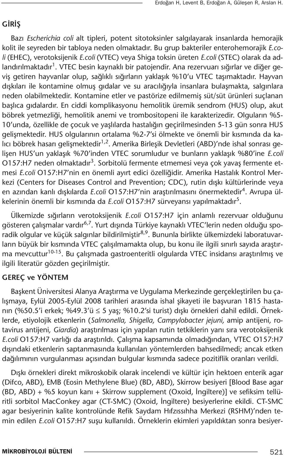 Ana rezervuarı sığırlar ve diğer geviş getiren hayvanlar olup, sağlıklı sığırların yaklaşık %10 u VTEC taşımaktadır.