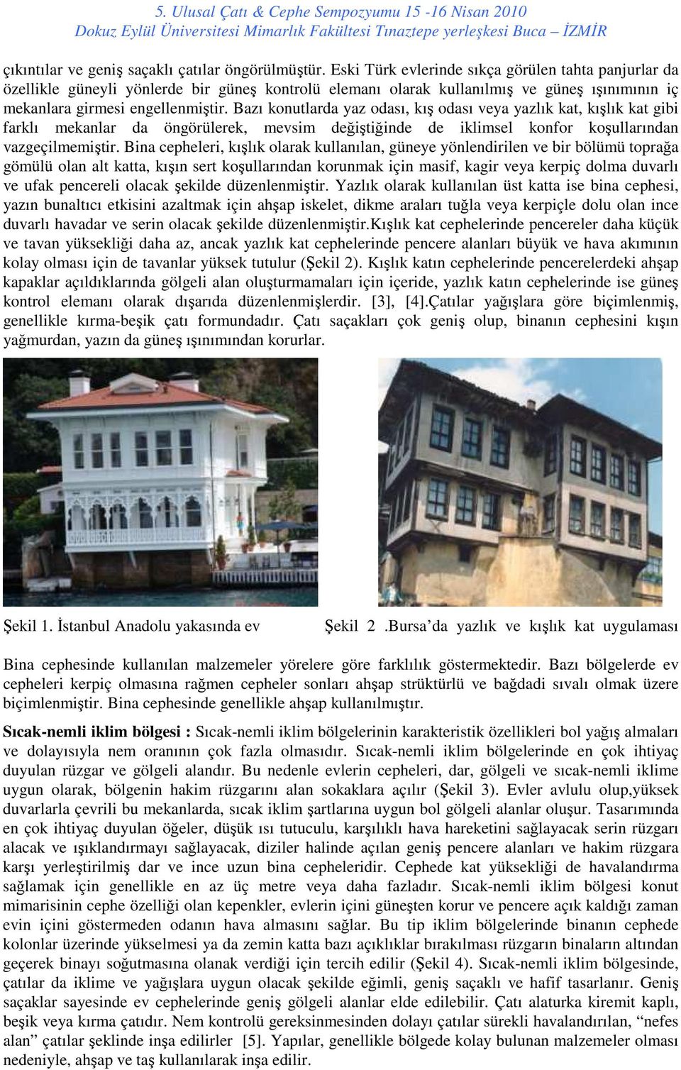 Bazı konutlarda yaz odası, kış odası veya yazlık kat, kışlık kat gibi farklı mekanlar da öngörülerek, mevsim değiştiğinde de iklimsel konfor koşullarından vazgeçilmemiştir.