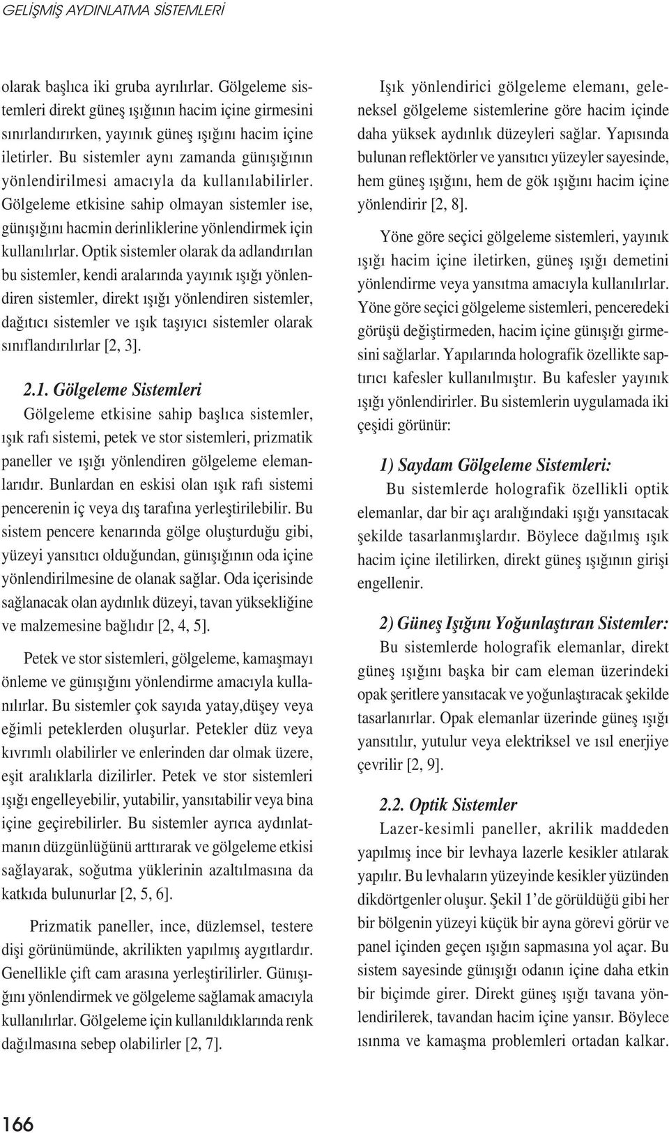 Optik sistemler olarak da adlandırılan bu sistemler, kendi aralarında yayınık ıșığı yönlendiren sistemler, direkt ıșığı yönlendiren sistemler, dağıtıcı sistemler ve ıșık tașıyıcı sistemler olarak