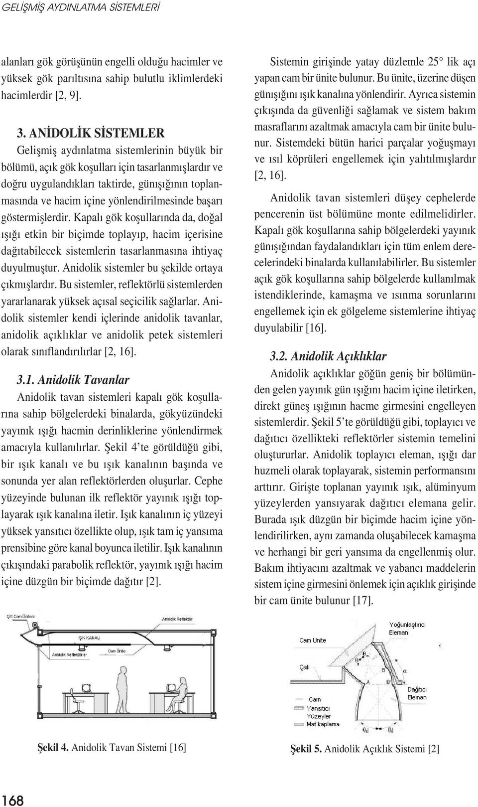 yönlendirilmesinde bașarı göstermișlerdir. Kapalı gök koșullarında da, doğal ıșığı etkin bir biçimde toplayıp, hacim içerisine dağıtabilecek sistemlerin tasarlanmasına ihtiyaç duyulmuștur.