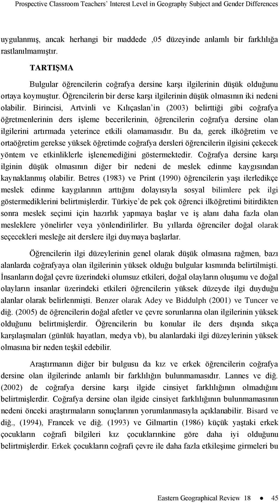 Birincisi, Artvinli ve Kılıçaslan in (2003) belirttiği gibi coğrafya öğretmenlerinin ders işleme becerilerinin, öğrencilerin coğrafya dersine olan ilgilerini artırmada yeterince etkili olamamasıdır.