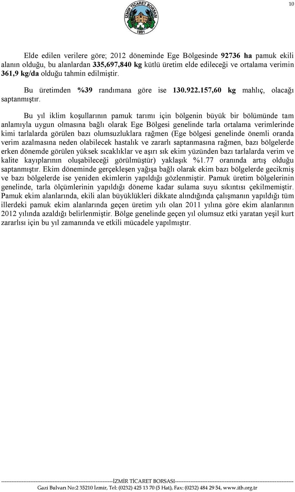 Bu yıl iklim koşullarının pamuk tarımı için bölgenin büyük bir bölümünde tam anlamıyla uygun olmasına bağlı olarak Ege Bölgesi genelinde tarla ortalama verimlerinde kimi tarlalarda görülen bazı