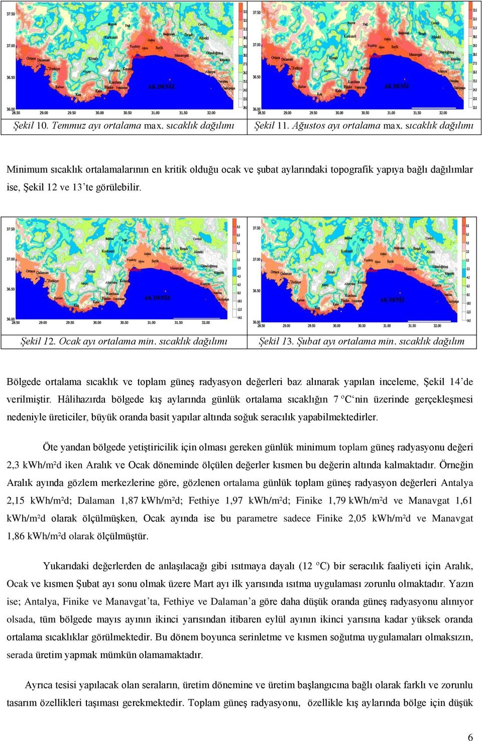 sıcaklık dağılımı Şekil 13. Şubat ayı ortalama min. sıcaklık dağılım Bölgede ortalama sıcaklık ve toplam güneş radyasyon değerleri baz alınarak yapılan inceleme, Şekil 14 de verilmiştir.