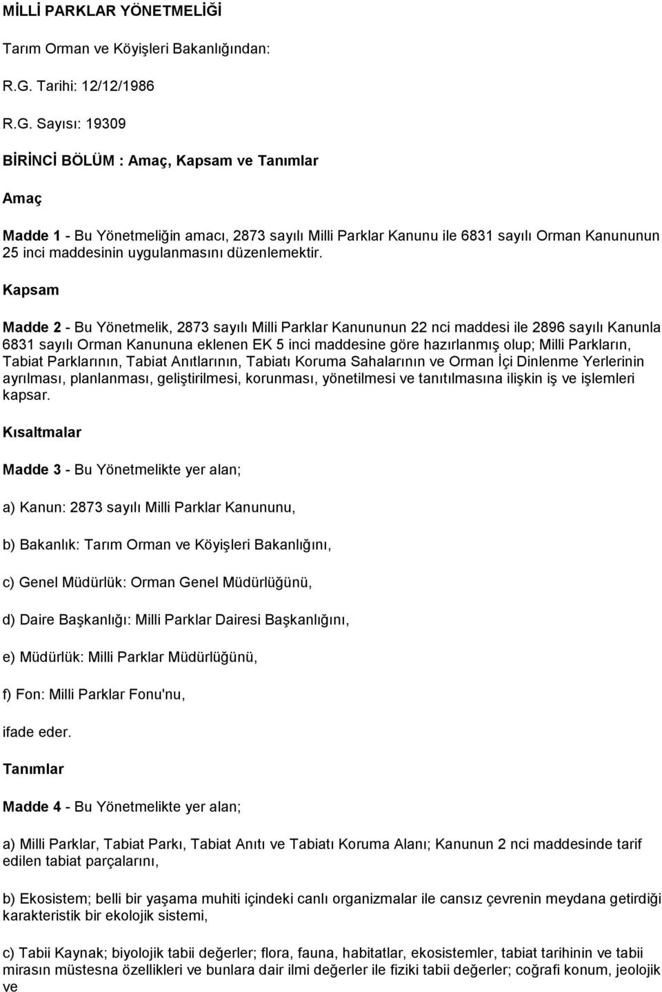 Sayısı: 19309 BİRİNCİ BÖLÜM : Amaç, Kapsam ve Tanımlar Amaç Madde 1 - Bu Yönetmeliğin amacı, 2873 sayılı Milli Parklar Kanunu ile 6831 sayılı Orman Kanununun 25 inci maddesinin uygulanmasını