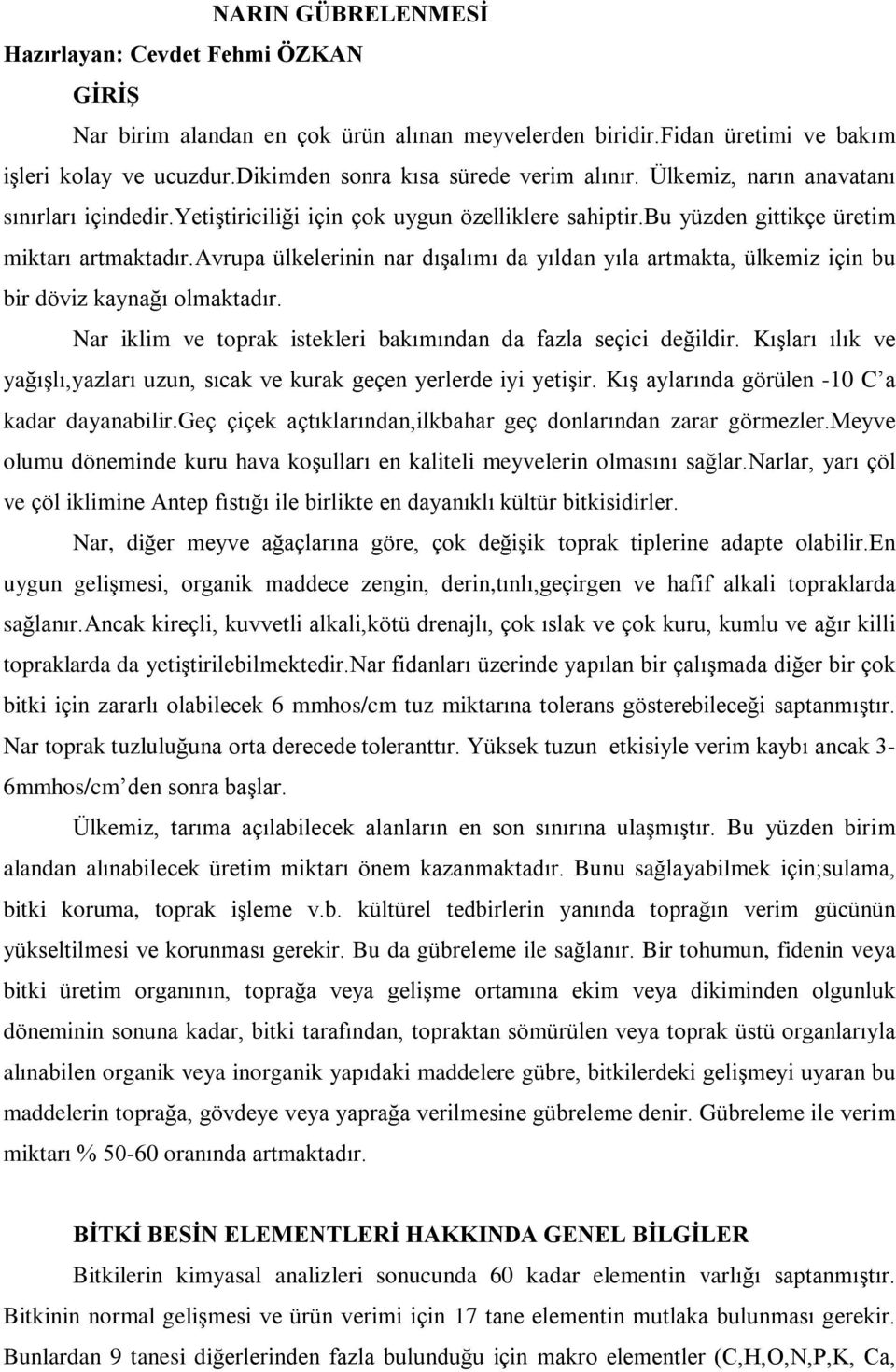 avrupa ülkelerinin nar dýºalýmý da yýldan yýla artmakta, ülkemiz için bu bir döviz kaynaðý olmaktadýr. Nar iklim ve toprak istekleri bakýmýndan da fazla seçici deðildir.