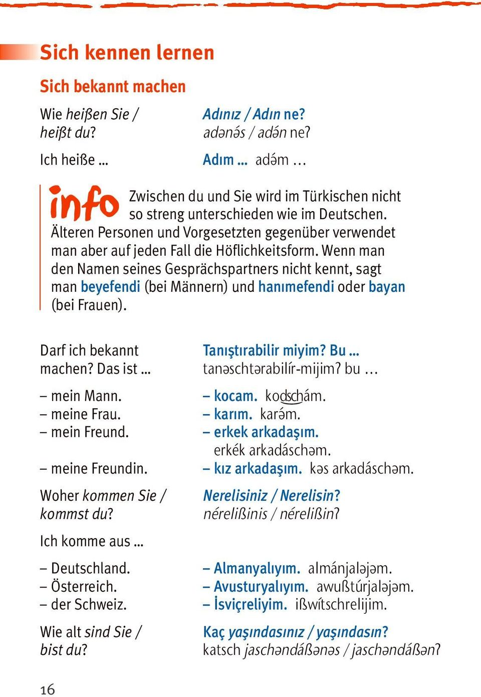 Wenn man den Namen seines Gesprächspartners nicht kennt, sagt man beyefendi (bei Männern) und hanımefendi oder bayan (bei Frauen). Darf ich bekannt machen? Das ist mein Mann. meine Frau. mein Freund.