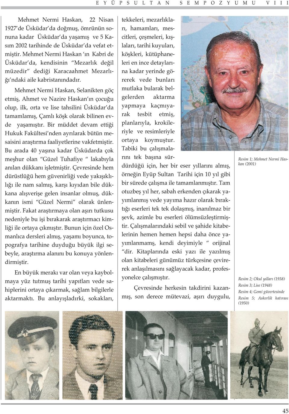 Mehmet Nermi Haskan, Selanikten göç etmifl, Ahmet ve Nazire Haskan n çocu u olup, ilk, orta ve lise tahsilini Üsküdar da tamamlam fl, Çaml köflk olarak bilinen evde yaflam flt r.