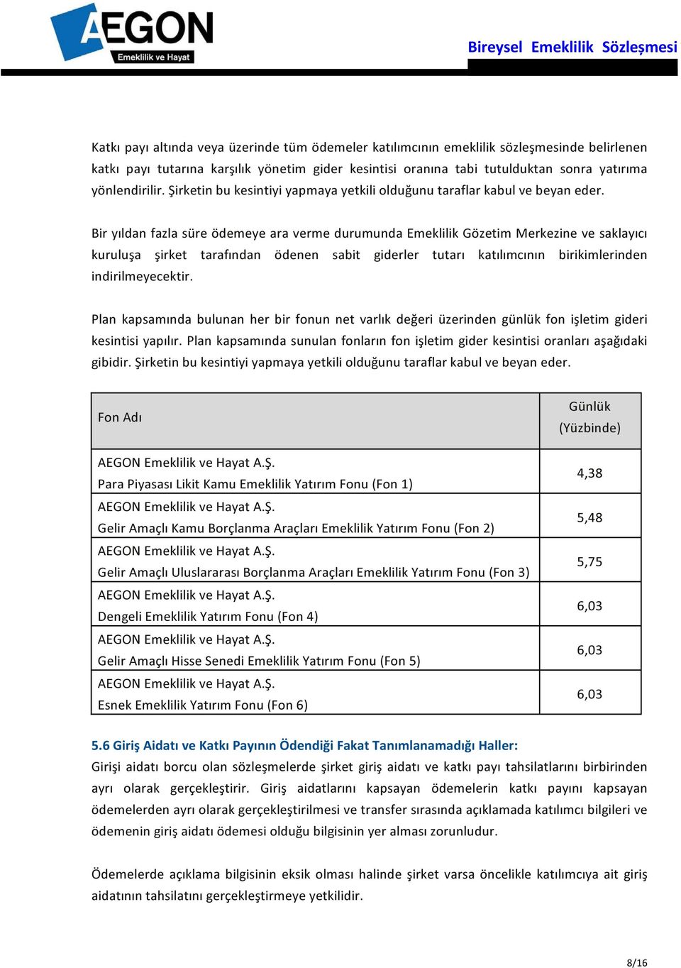 Bir yıldan fazla süre ödemeye ara verme durumunda Emeklilik Gözetim Merkezine ve saklayıcı kuruluşa şirket tarafından ödenen sabit giderler tutarı katılımcının birikimlerinden indirilmeyecektir.