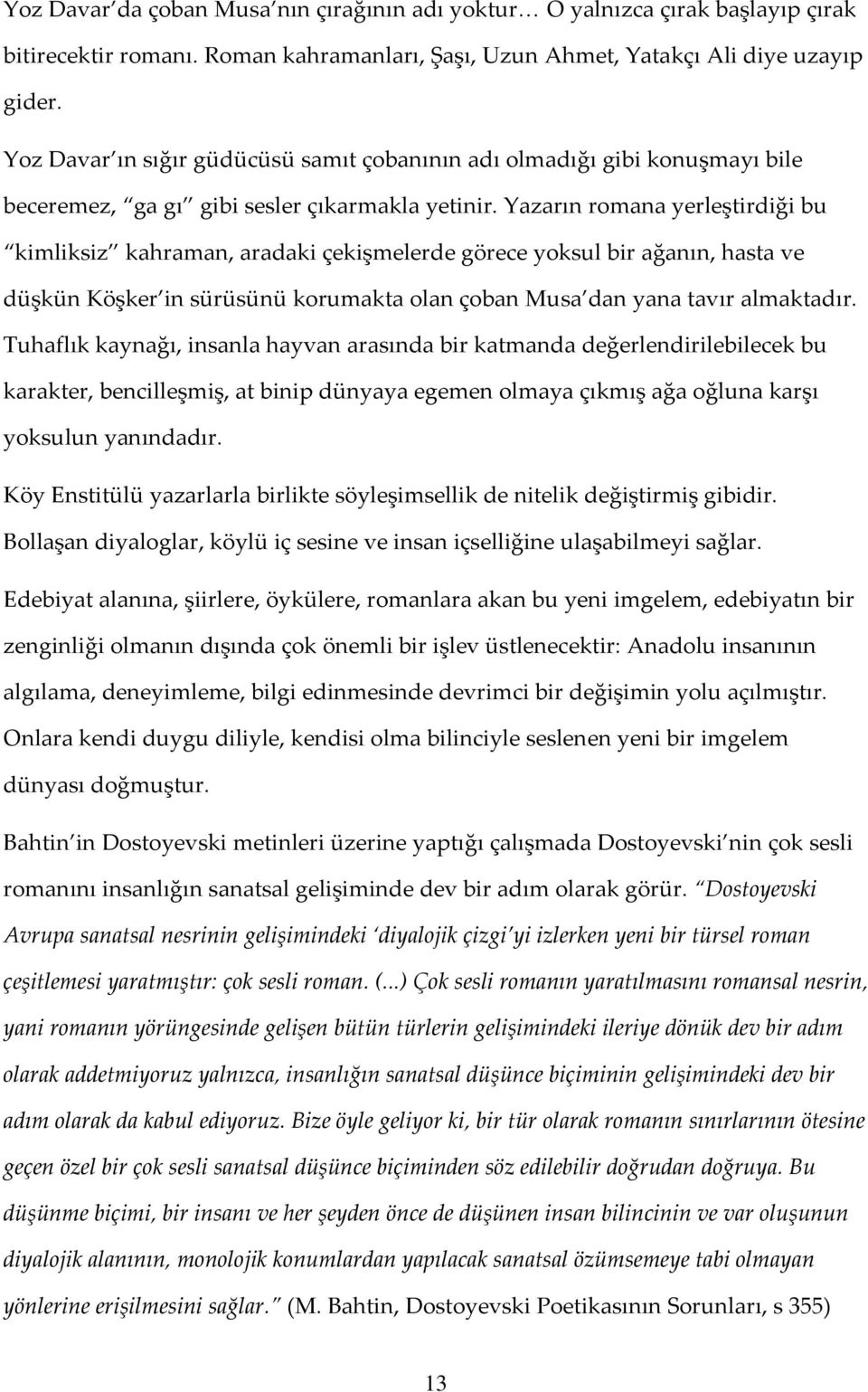 Yazarın romana yerleştirdiği bu kimliksiz kahraman, aradaki çekişmelerde görece yoksul bir ağanın, hasta ve düşkün Köşker in sürüsünü korumakta olan çoban Musa dan yana tavır almaktadır.