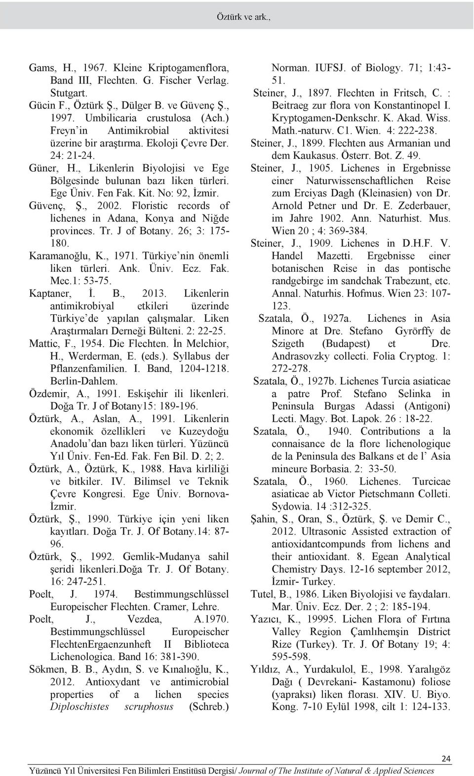 No: 92, İzmir. Güvenç, Ş., 2002. Floristic records of lichenes in Adana, Konya and Niğde provinces. Tr. J of Botany. 26; 3: 175-180. Karamanoğlu, K., 1971. Türkiye nin önemli liken türleri. Ank. Üniv.