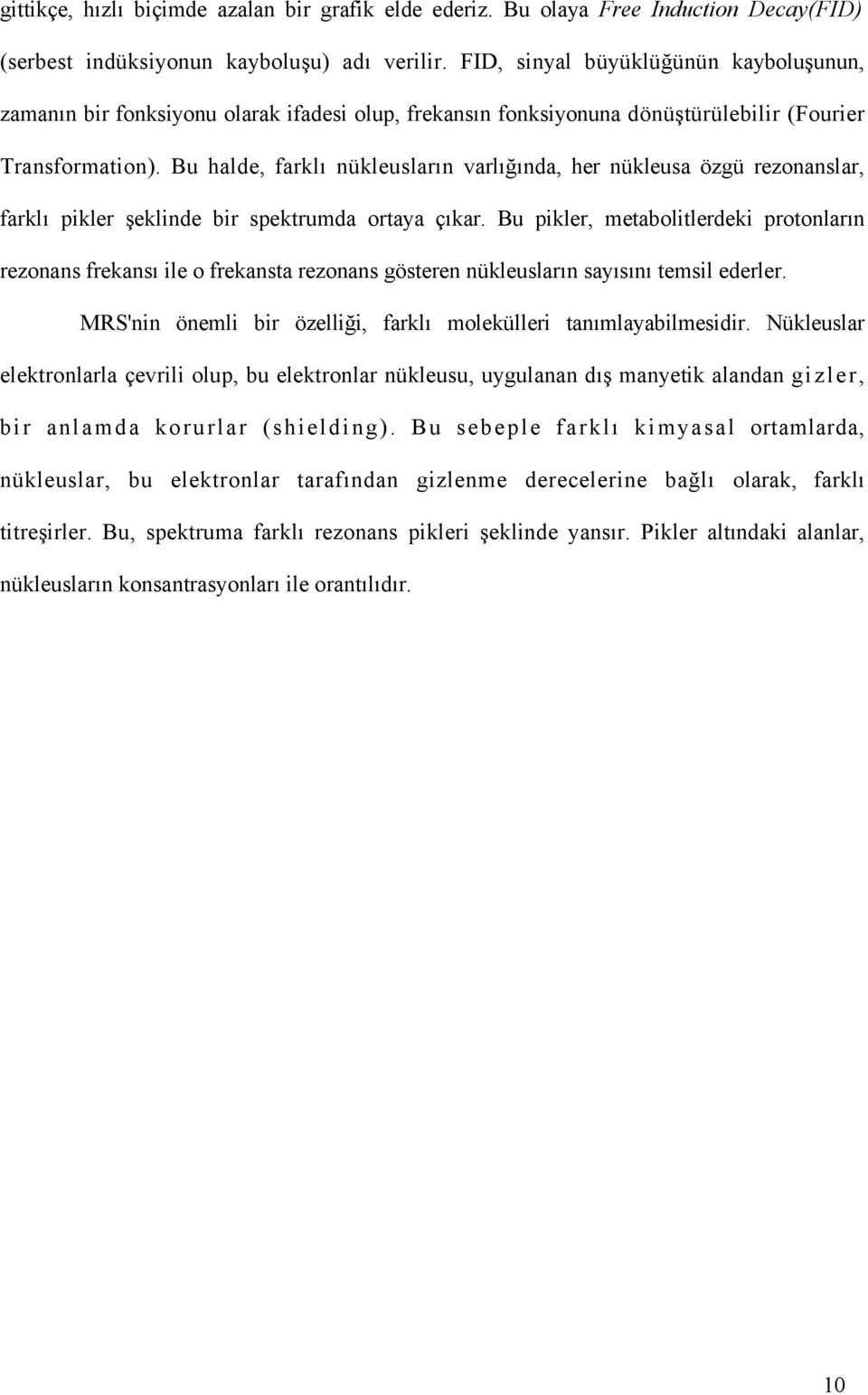 Bu halde, farklı nükleusların varlığında, her nükleusa özgü rezonanslar, farklı pikler şeklinde bir spektrumda ortaya çıkar.