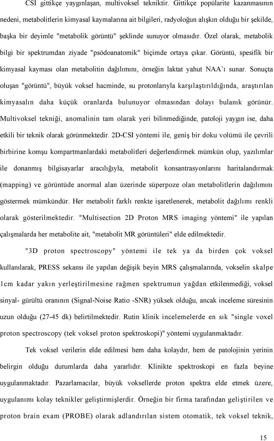 Özel olarak, metabolik bilgi bir spektrumdan ziyade "psödoanatomik" biçimde ortaya çıkar. Görüntü, spesifik bir kimyasal kayması olan metabolitin dağılımını, örneğin laktat yahut NAA ı sunar.