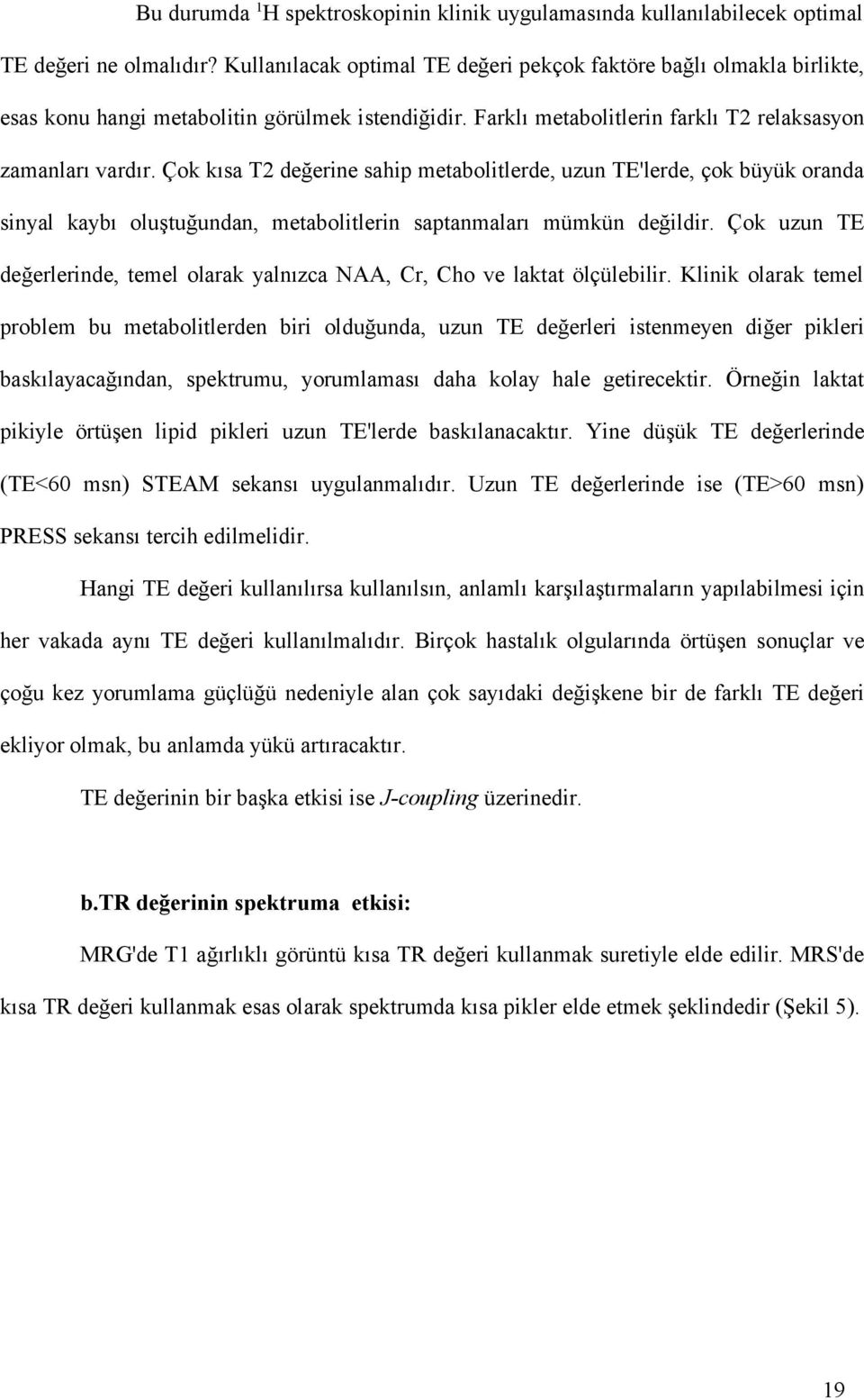 Çok kısa T2 değerine sahip metabolitlerde, uzun TE'lerde, çok büyük oranda sinyal kaybı oluştuğundan, metabolitlerin saptanmaları mümkün değildir.