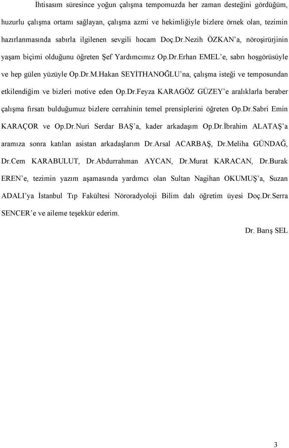 L e, sabrı hoşgörüsüyle ve hep gülen yüzüyle Op.Dr.M.Hakan SEYİTHANOĞLU na, çalışma isteği ve temposundan etkilendiğim ve bizleri motive eden Op.Dr.Feyza KARAGÖZ GÜZEY e aralıklarla beraber çalışma fırsatı bulduğumuz bizlere cerrahinin temel prensiplerini öğreten Op.