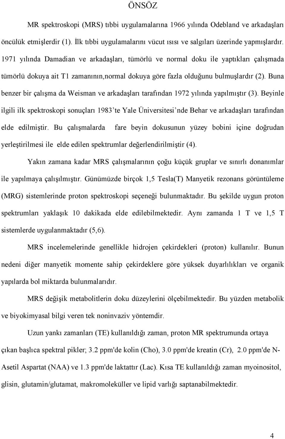 Buna benzer bir çalışma da Weisman ve arkadaşları tarafından 1972 yılında yapılmıştır (3).