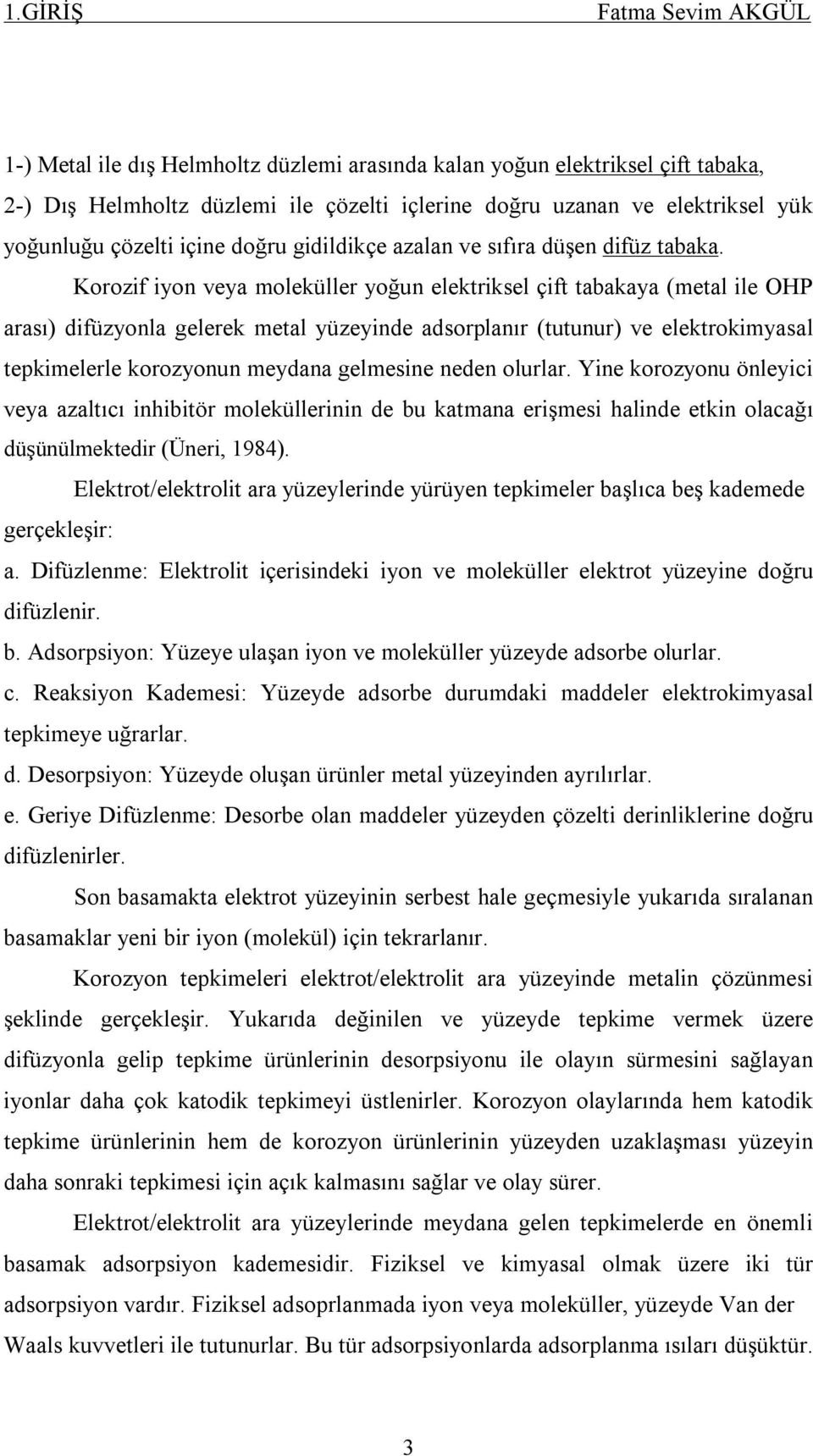 Korozif iyon veya moleküller yoğun elektriksel çift tabakaya (metal ile OHP arası) difüzyonla gelerek metal yüzeyinde adsorplanır (tutunur) ve elektrokimyasal tepkimelerle korozyonun meydana