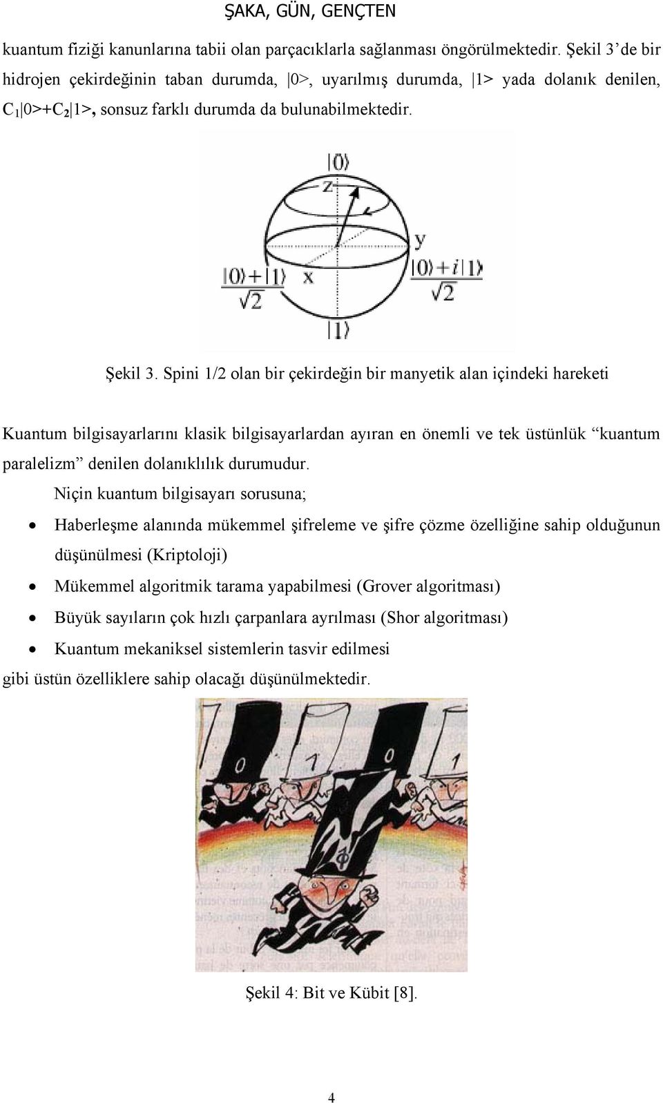 pini 1 olan bir çekirdeğin bir manetik alan içindeki hareketi Kuantum bilgisaarlarını klasik bilgisaarlardan aıran en önemli ve tek üstünlük kuantum paralelim denilen dolanıklılık durumudur.