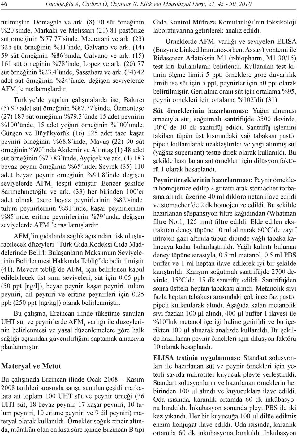 4 ünde, Sassahara ve ark. (34) 42 adet süt örneğinin %24 ünde, değişen seviyelerde AFM 1 e rastlamışlardır. Türkiye de yapılan çalışmalarda ise, Bakırcı (5) 90 adet süt örneğinin %87.