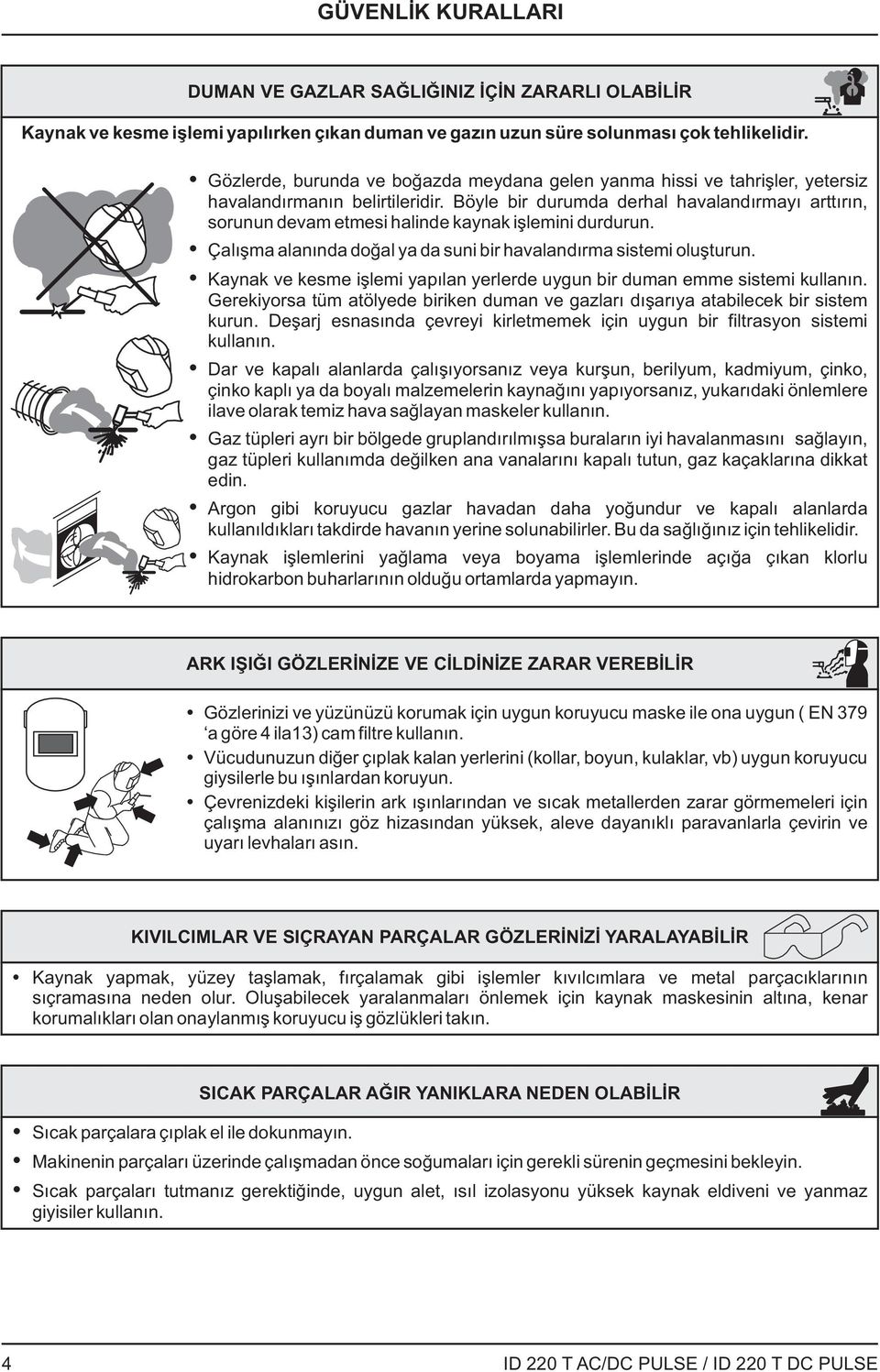 Böyle bir durumda derhal havalandırmayı arttırın, sorunun devam etmesi halinde kaynak işlemini durdurun. Çalışma alanında doğal ya da suni bir havalandırma sistemi oluşturun.