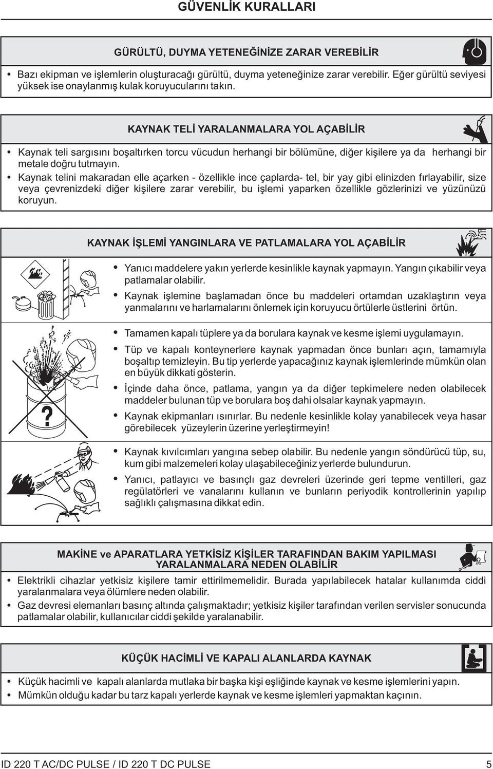 KYNK TELİ YRLNMLR YOL ÇBİLİR Kaynak teli sargısını boşaltırken torcu vücudun herhangi bir bölümüne, diğer kişilere ya da herhangi bir metale doğru tutmayın.