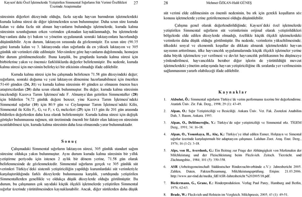 iyi bakım ve yönetim uygulanarak sonraki laktasyonlara hazırlandığı düşünülebilir. Aynı durum, laktasyon sırasında da gözlenmiştir. En uzun süre (90.35 gün) kuruda kalan ve 3.