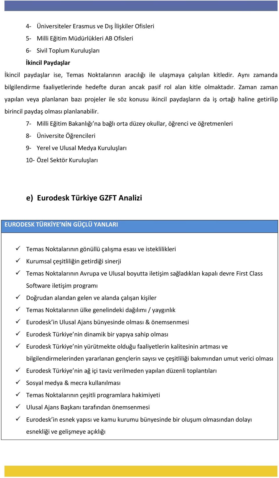 Zaman zaman yapılan veya planlanan bazı projeler ile söz konusu ikincil paydaşların da iş ortağı haline getirilip birincil paydaş olması planlanabilir.