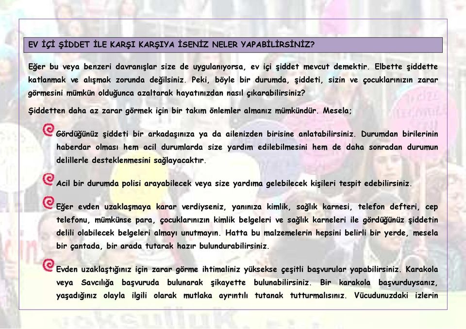 Şiddetten daha az zarar görmek için bir takım önlemler almanız mümkündür. Mesela; Gördüğünüz şiddeti bir arkadaşınıza ya da ailenizden birisine anlatabilirsiniz.