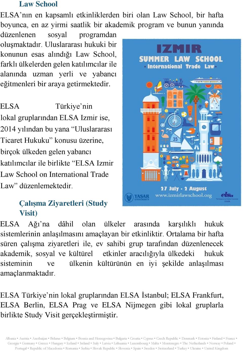 ELSA Türkiye nin lokal gruplarından ELSA Izmir ise, 2014 yılından bu yana Uluslararası Ticaret Hukuku konusu üzerine, birçok ülkeden gelen yabancı katılımcılar ile birlikte ELSA Izmir Law School on