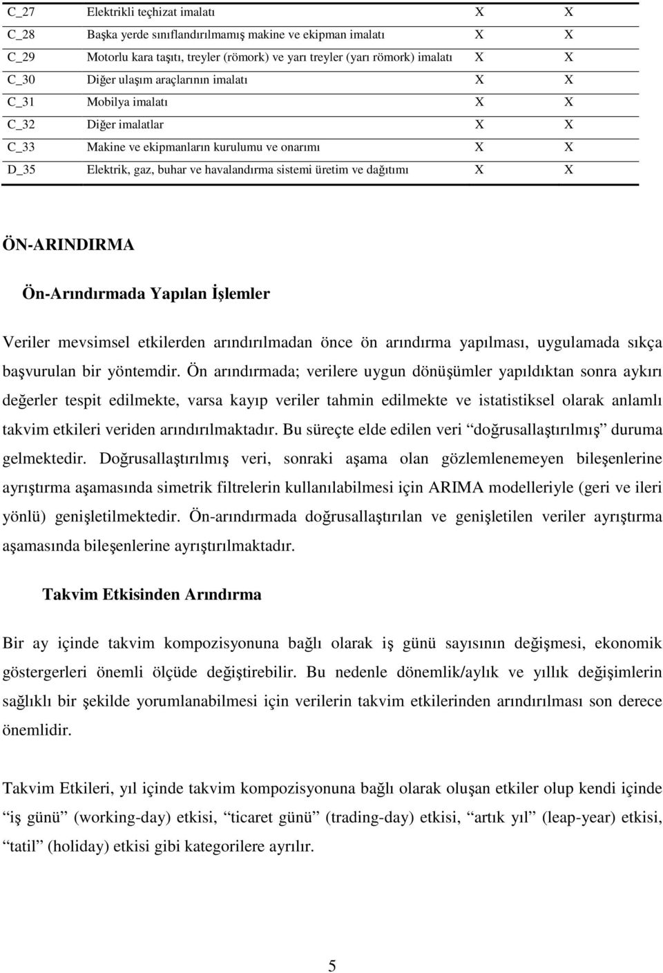 dağıtımı X X ÖN-ARINDIRMA Ön-Arındırmada Yapılan İşlemler Veriler mevsimsel etkilerden arındırılmadan önce ön arındırma yapılması, uygulamada sıkça başvurulan bir yöntemdir.