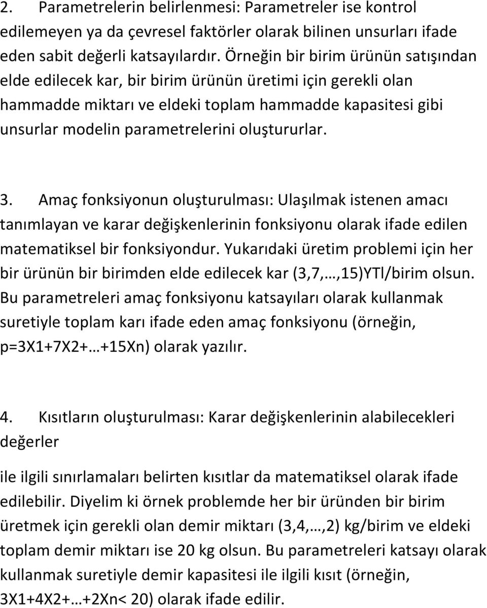 oluştururlar. 3. Amaç fonksiyonun oluşturulması: Ulaşılmak istenen amacı tanımlayan ve karar değişkenlerinin fonksiyonu olarak ifade edilen matematiksel bir fonksiyondur.