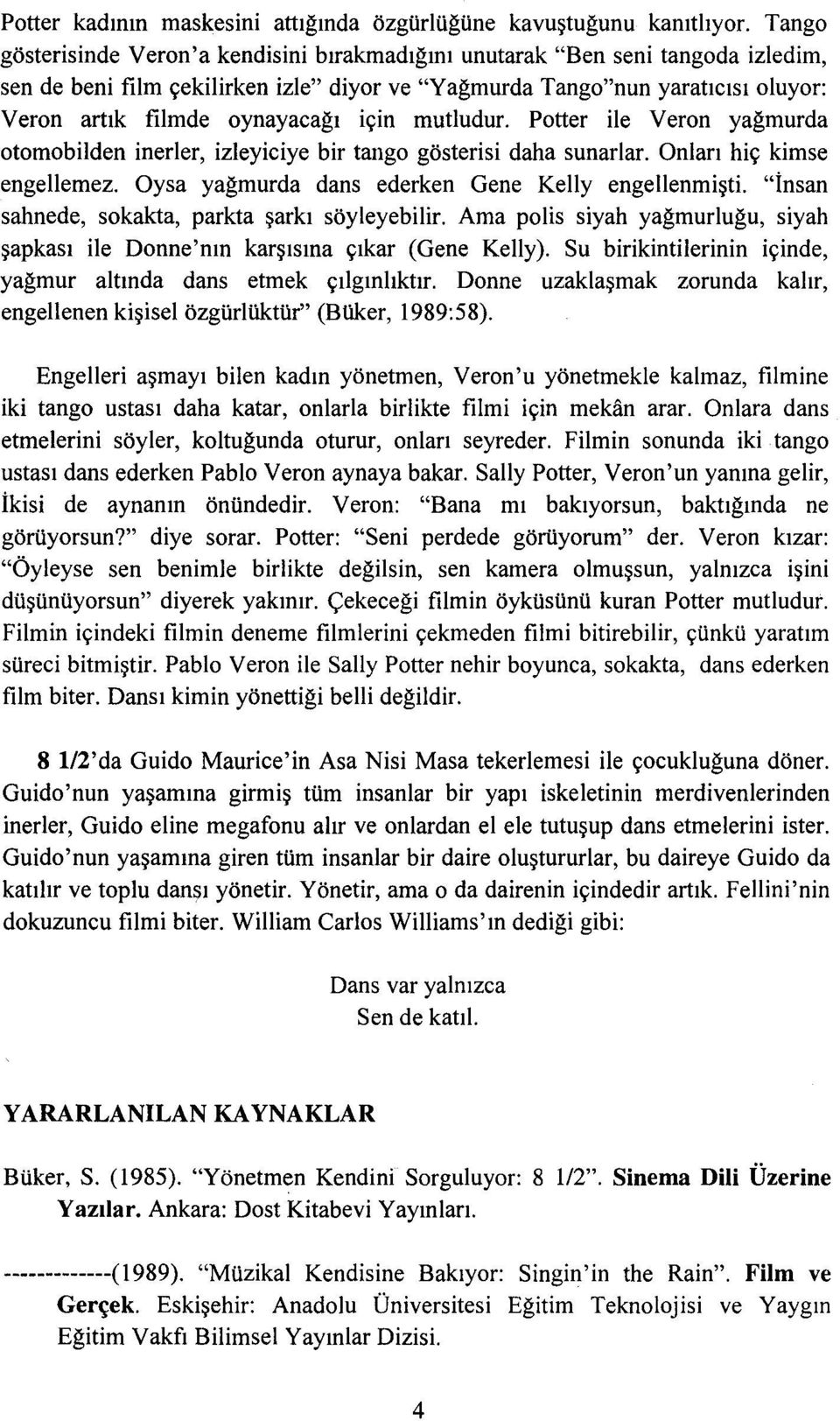 için mutludur. Potter ile Veron yağmurda otomobilden inerler, izleyiciye bir tango gösterisi daha sunarlar. Onları hiç kimse engellemez. Oysa yağmurda dans ederken Gene Kelly engellenmişti.