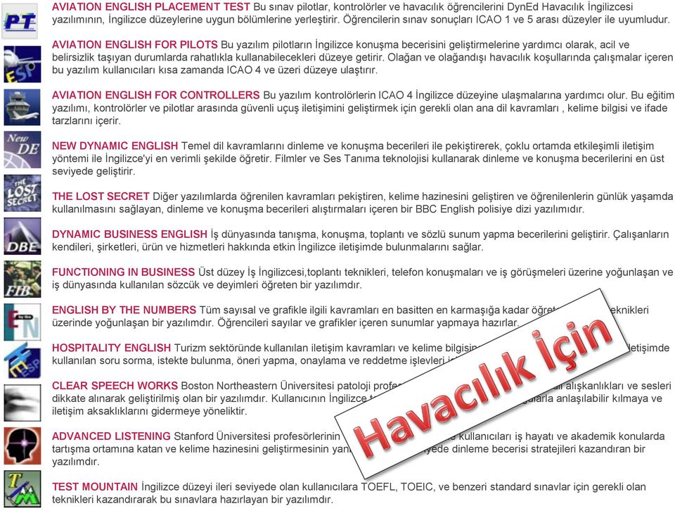 AVIATION ENGLISH FOR PILOTS Bu yazılım pilotların İngilizce konuşma becerisini geliştirmelerine yardımcı olarak, acil ve belirsizlik taşıyan durumlarda rahatlıkla kullanabilecekleri düzeye getirir.