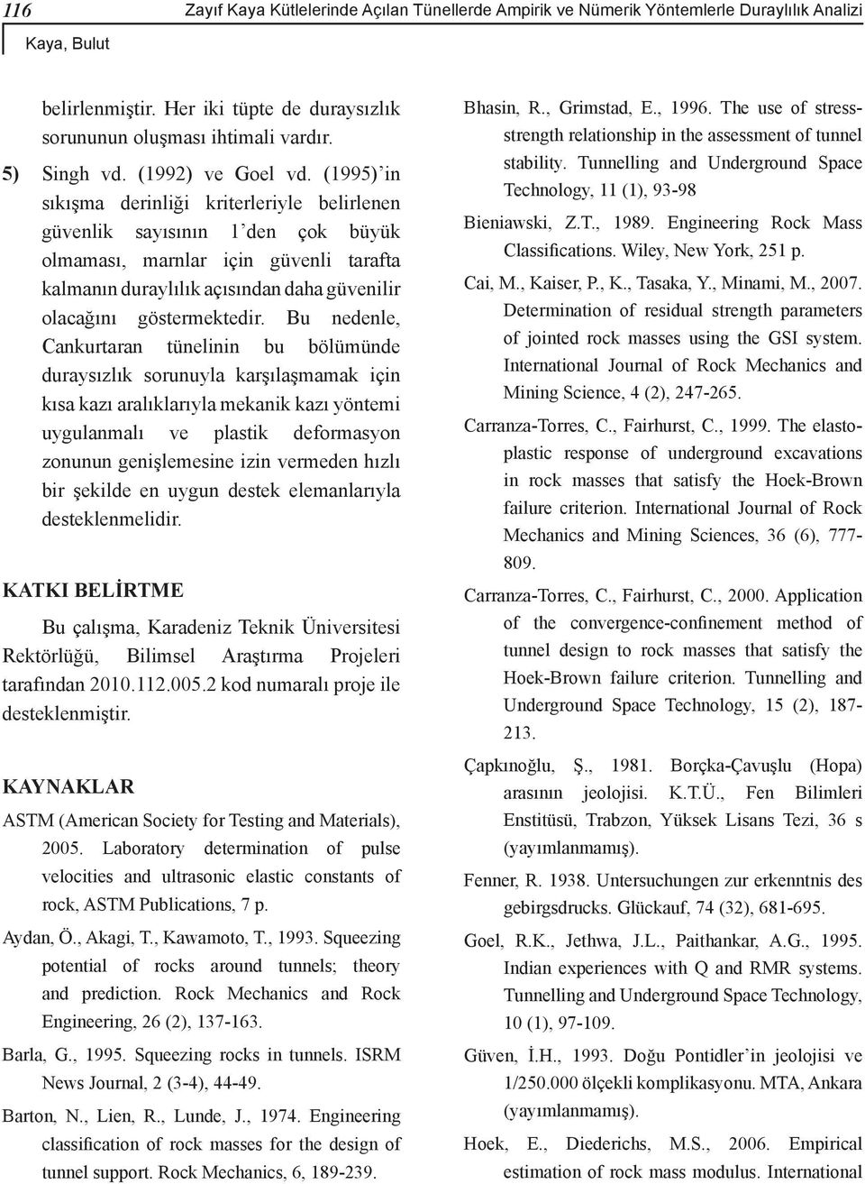 (1995) in sıkışma derinliği kriterleriyle belirlenen güvenlik sayısının 1 den çok büyük olmaması, marnlar için güvenli tarafta kalmanın duraylılık açısından daha güvenilir olacağını göstermektedir.