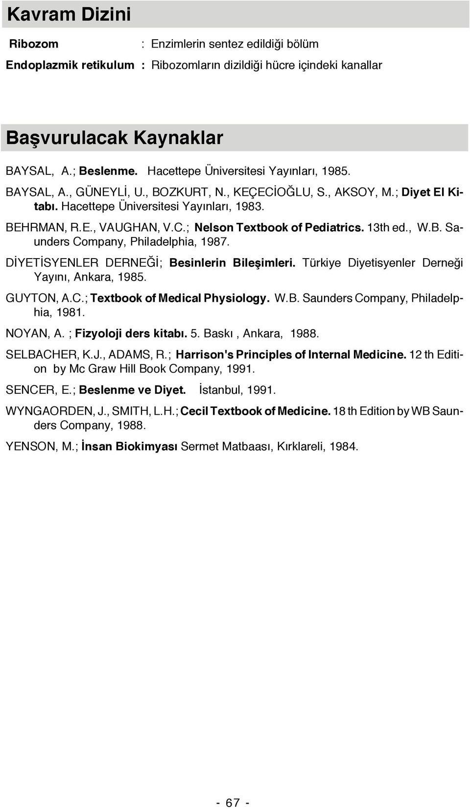 13th ed., W.B. Saunders Company, Philadelphia, 1987. DİYETİSYENLER DERNEĞİ; Besinlerin Bileşimleri. Türkiye Diyetisyenler Derneği Yayını, Ankara, 1985. GUYTON, A.C.; Textbook of Medical Physiology. W.B. Saunders Company, Philadelphia, 1981.