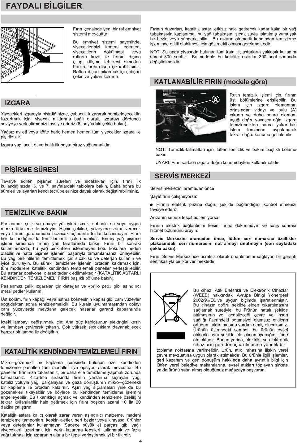 Rafları dışarı çıkarmak için, dışarı çekin ve yukarı kaldırın. Yiyecekleri ızgarayla pişirdiğinizde, çabucak kızararak pembeleşecektir.