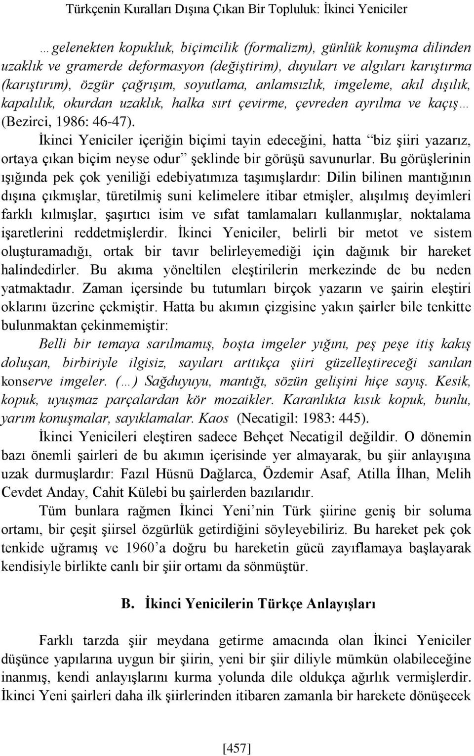 İkinci Yeniciler içeriğin biçimi tayin edeceğini, hatta biz şiiri yazarız, ortaya çıkan biçim neyse odur şeklinde bir görüşü savunurlar.