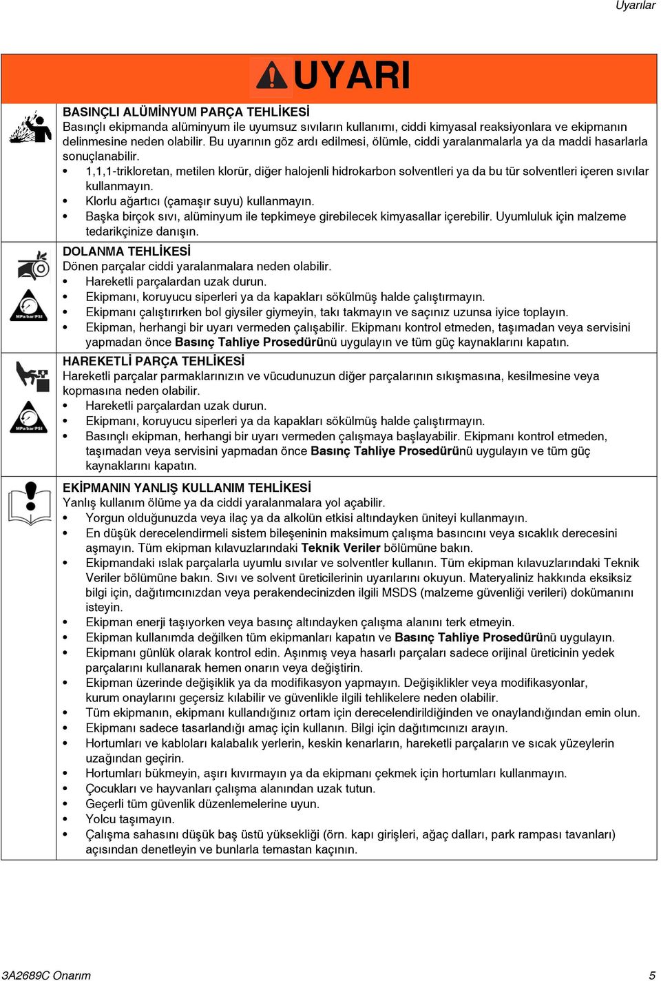 1,1,1-trikloretan, metilen klorür, diğer halojenli hidrokarbon solventleri ya da bu tür solventleri içeren sıvılar kullanmayın. Klorlu ağartıcı (çamaşır suyu) kullanmayın.