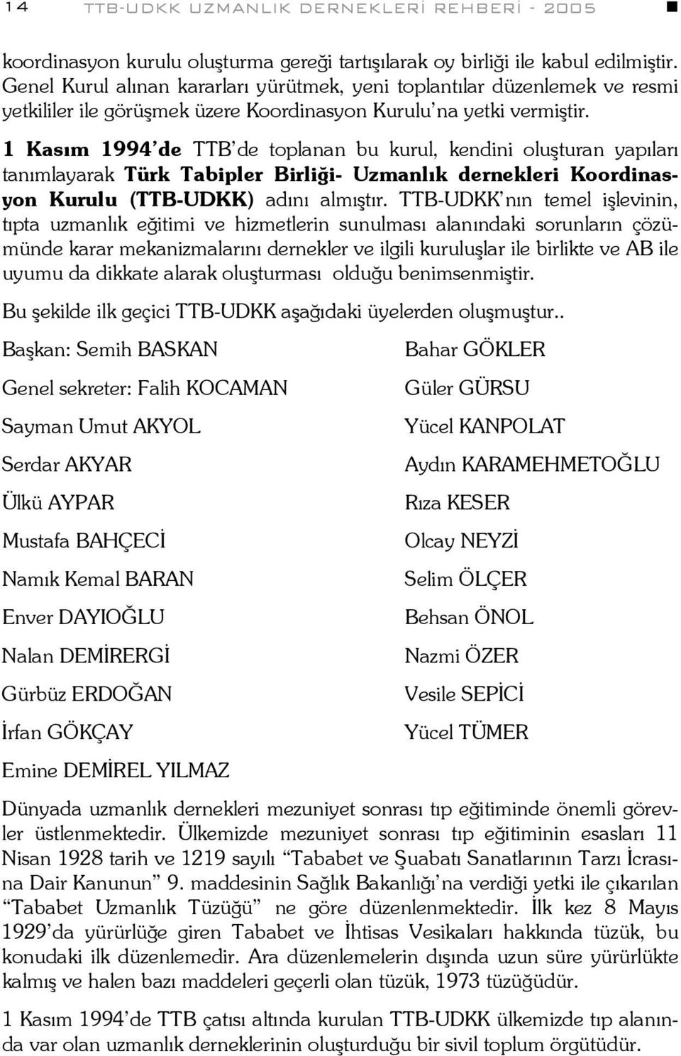 1 Kasım 1994 de TTB de toplanan bu kurul, kendini oluşturan yapıları tanımlayarak Türk Tabipler Birliği- Uzmanlık dernekleri Koordinasyon Kurulu (TTB-UDKK) adını almıştır.