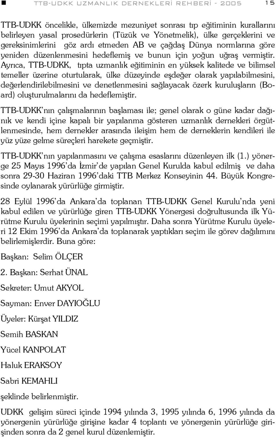 Ayrıca, TTB-UDKK, tıpta uzmanlık eğitiminin en yüksek kalitede ve bilimsel temeller üzerine oturtularak, ülke düzeyinde eşdeğer olarak yapılabilmesini, değerlendirilebilmesini ve denetlenmesini