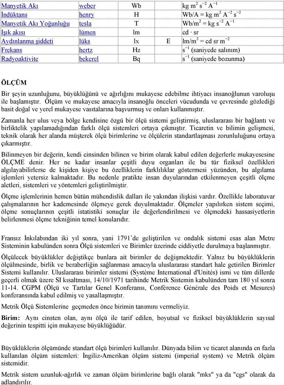 başlamıştır. Ölçüm ve mukayese amacıyla insanoğlu önceleri vücudunda ve çevresinde gözlediği basit doğal ve yerel mukayese vasıtalarına başvurmuş ve onları kullanmıştır.