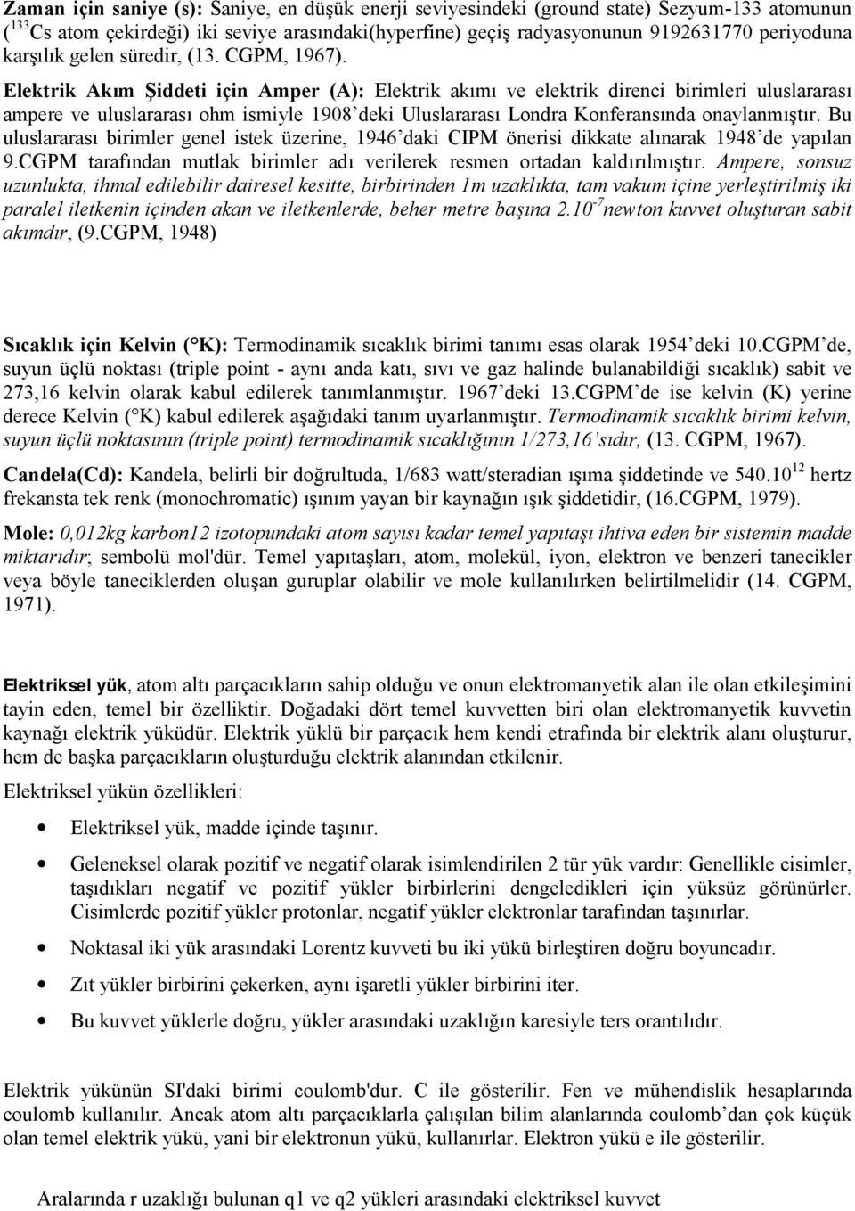 Elektrik Akım Şiddeti için Amper (A): Elektrik akımı ve elektrik direnci birimleri uluslararası ampere ve uluslararası ohm ismiyle 1908 deki Uluslararası Londra Konferansında onaylanmıştır.