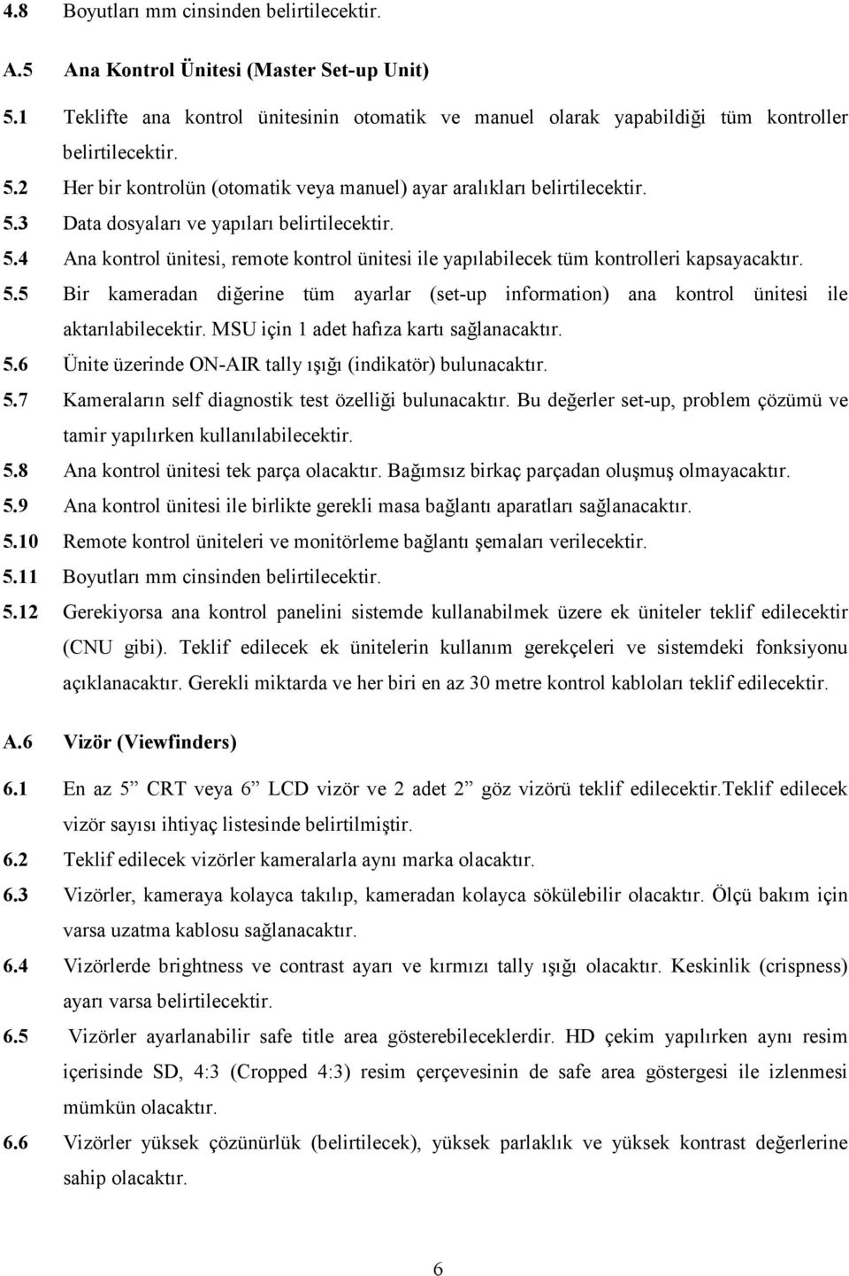 MSU için 1 adet hafıza kartı sağlanacaktır. 5.6 Ünite üzerinde ON-AIR tally ışığı (indikatör) bulunacaktır. 5.7 Kameraların self diagnostik test özelliği bulunacaktır.