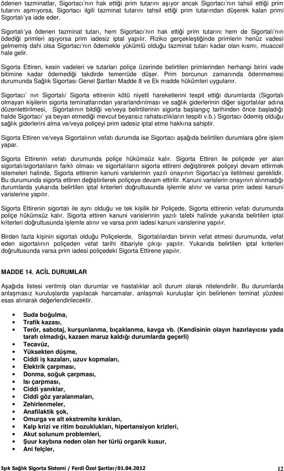 Riziko gerçekleştiğinde primlerin henüz vadesi gelmemiş dahi olsa Sigortacı nın ödemekle yükümlü olduğu tazminat tutarı kadar olan kısmı, muaccel hale gelir.