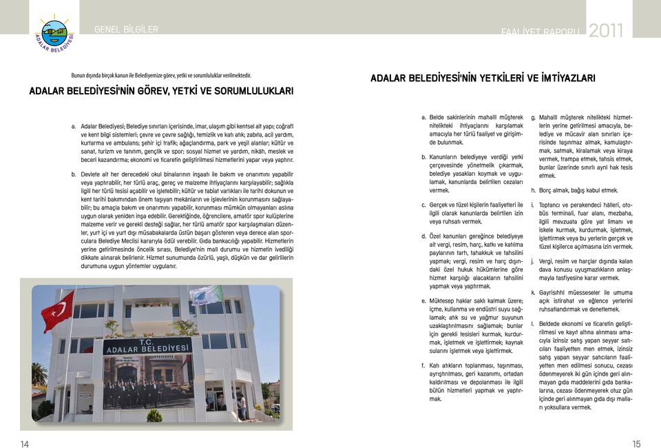 Adalar Belediyesi; Belediye sınırları içerisinde, imar, ulaşım gibi kentsel alt yapı; coğrafî ve kent bilgi sistemleri; çevre ve çevre sağlığı, temizlik ve katı atık; zabıta, acil yardım, kurtarma ve