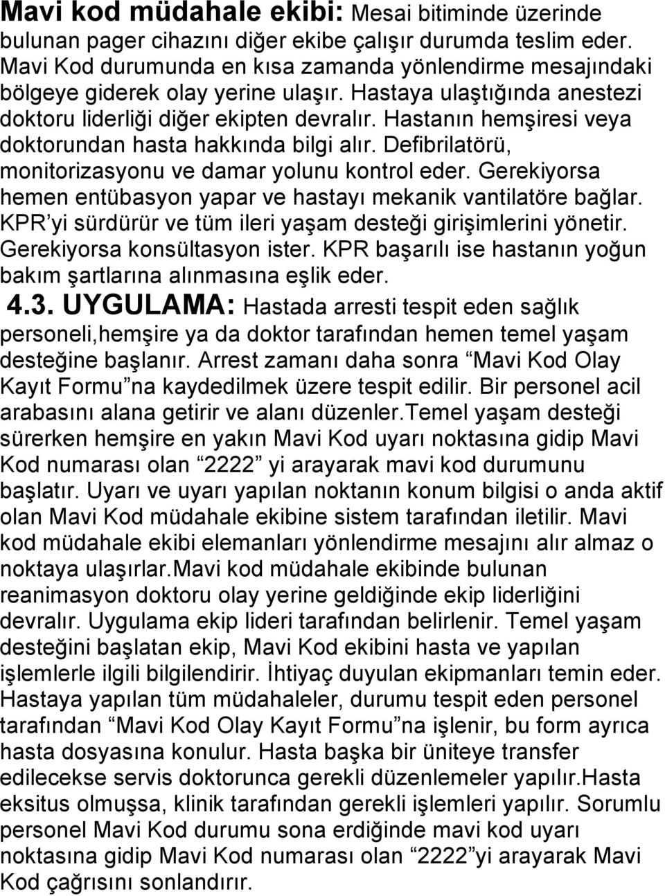 Hastanın hemşiresi veya doktorundan hasta hakkında bilgi alır. Defibrilatörü, monitorizasyonu ve damar yolunu kontrol eder. Gerekiyorsa hemen entübasyon yapar ve hastayı mekanik vantilatöre bağlar.