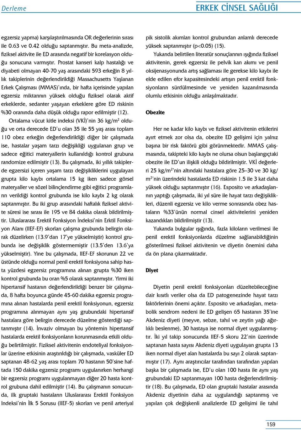 Prostat kanseri kalp hastalığı ve diyabeti olmayan 40-70 yaş arasındaki 593 erkeğin 8 yıllık takiplerinin değerlendirildiği Massachusetts Yaşlanan Erkek Çalışması (MMAS) ında, bir hafta içerisinde