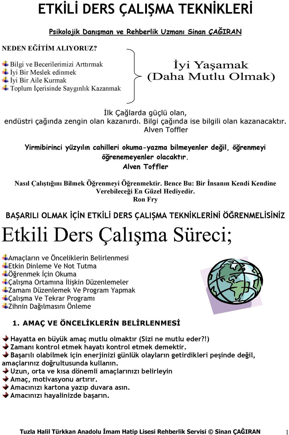 Bilgi çağında ise bilgili olan kazanacaktır. Alven Toffler Yirmibirinci yüzyılın cahilleri okuma-yazma bilmeyenler değil, öğrenmeyi öğrenemeyenler olacaktır.