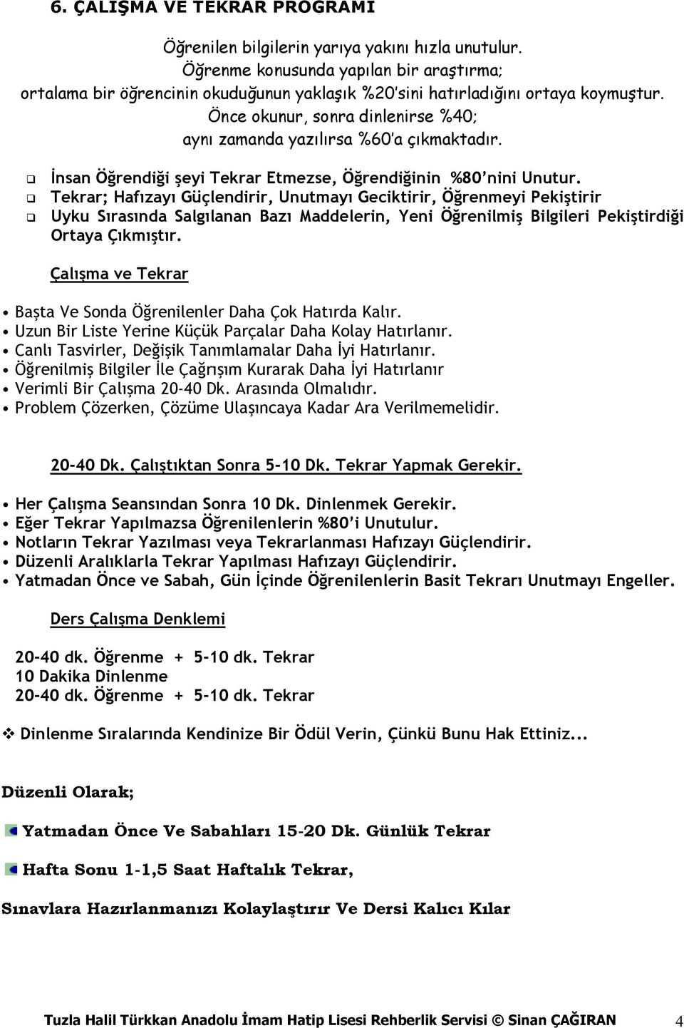 Önce okunur, sonra dinlenirse %40; aynı zamanda yazılırsa %60 a çıkmaktadır. İnsan Öğrendiği şeyi Tekrar Etmezse, Öğrendiğinin %80 nini Unutur.