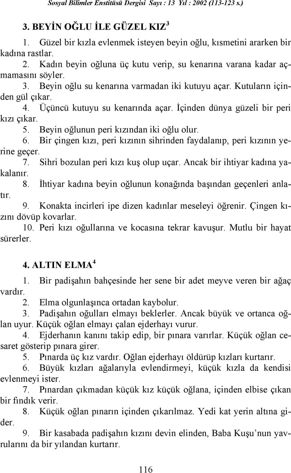 Bir çingen kızı, peri kızının sihrinden faydalanıp, peri kızının yerine geçer. 7. Sihri bozulan peri kızı kuş olup uçar. Ancak bir ihtiyar kadına yakalanır. 8.